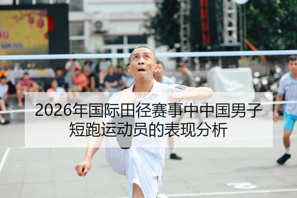2026年国际田径赛事中中国男子短跑运动员的表现分析