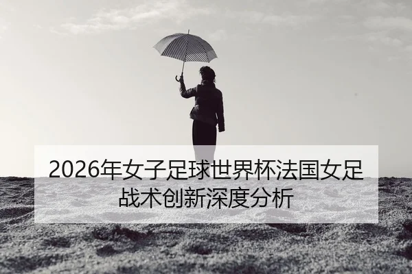 nian-nv-zi-zu-qiu-shi-jie-bei-fa-guo-nv-zu-zhan-shu-chuang-xin-shen-du-fen-xi-2-922.jpg