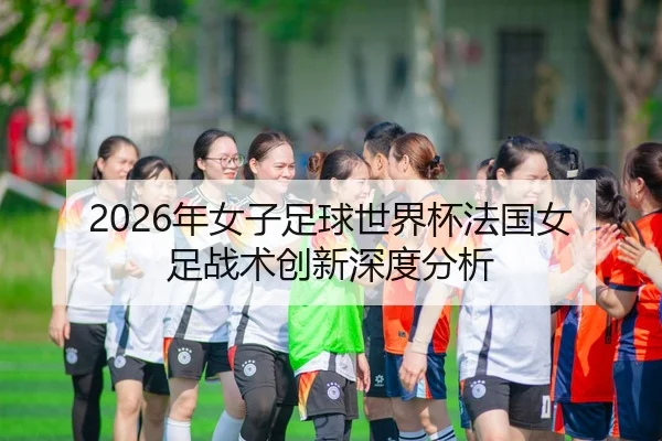 2026年女子足球世界杯法国女足战术创新深度分析