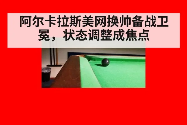 阿尔卡拉斯美网换帅备战卫冕，状态调整成焦点
