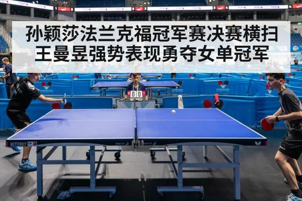 孙颖莎法兰克福冠军赛决赛横扫王曼昱强势表现勇夺女单冠军