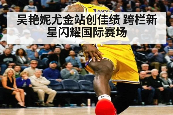 吴艳妮尤金站创佳绩 跨栏新星闪耀国际赛场